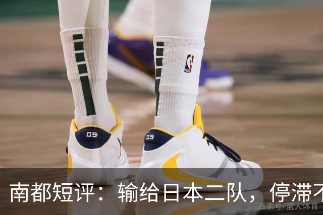 南都短评：输给日本二队，停滞不前的中国男篮正在亚洲掉队